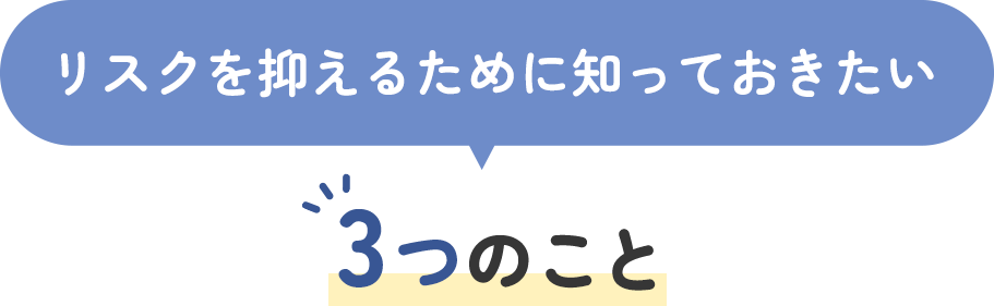 リスクを抑えるために知っておきたい3つのこと